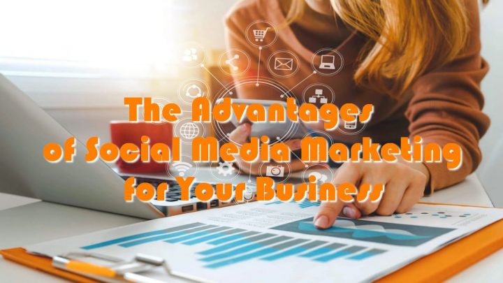 The Advantages of Social Media Marketing for Your Business